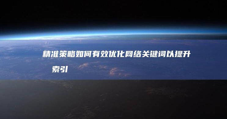 精准策略：如何有效优化网络关键词以提升搜索引擎排名