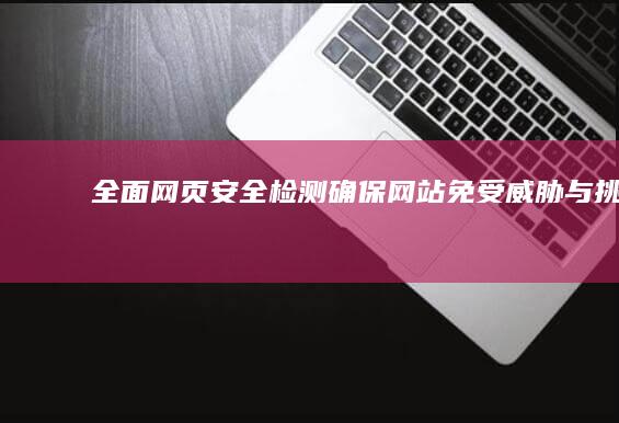 全面网页安全检测：确保网站免受威胁与挑战